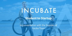 Banner image for Student to Startup - In conversation with the founder of Gecko Traxx