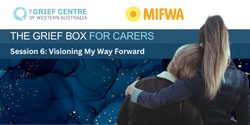 Banner image for The Grief Box for Carers - Session 6:   Visioning My Way Forward