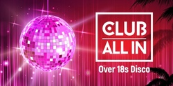 Banner image for Club All In - Over 18s Disco