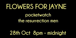 Banner image for Flowers For Jayne,  Pocketwatch & The Resurrection Men