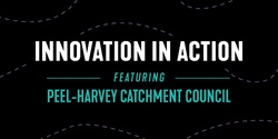 Banner image for Innovation in Action - Peel-Harvey Catchment Council