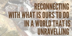 Banner image for Reconnecting with what is ours to do in a world that is unravelling 