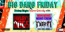 Banner image for Big Dang Friday featuring New News News Crew and Pavlov's Dogs