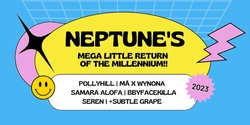 Banner image for Neptune's Mega Little Return of the Millennium feat. PollyHill, MĀ X WYNONA, Samara Alofa, BBYFACEKILLA & Seren