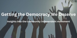 Banner image for Getting the Democracy We Deserve - Insights from the community independent movement
