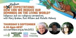Medium Expectations: How can we reduce our demands on the living world? Indigenous and non-indigenous perspectives, with Mary Graham, Ross Williams and Michelle Maloney