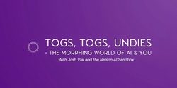 Banner image for Togs, Togs, Undies - The Morphing World of AI & You