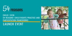 Banner image for child i view: 54 reasons' Child Rights Practice and Participation Frameworks Launch Event