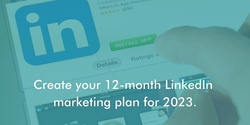 Banner image for Create your 12-month LinkedIn marketing plan for 2023.