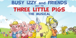 Banner image for Busy Izzy and Friends meet the Three Little Pigs - The Musical