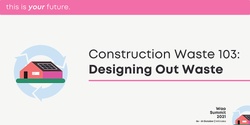Banner image for Construction Waste 103 Workshop: Designing Out Waste