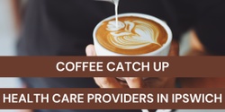 Banner image for Coffee Catch Up Health Care Providers in Ipswich March 2024