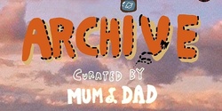 Banner image for ARCHIVE - Curated by Mum & Dad