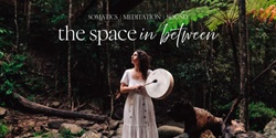 Banner image for The Space Inbetween: Somatics, Meditation, Sound