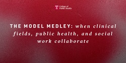Banner image for The Model Medley: When Clinical Fields, Public Health and Social Work Collaborate