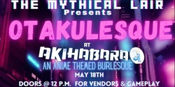 Banner image for The Mythical Lair Presents Otakulesque @ Akihabara 5/18/24