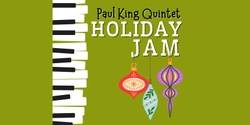 Banner image for Holiday Jam Featuring the Paul King Quintet - On-line sales have been suspended.  Please purchase tickets at the door starting at 6:00PM