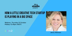 Banner image for How a Little Creative Tech Startup is Playing in a Big Space | Thu 15 Oct midday - 12:40pm