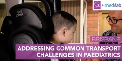 Banner image for Addressing Common Transport Challenges in Paediatrics (Brisbane)