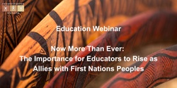 Banner image for Education Webinar | Now More Than Ever: The Importance for Educators to Rise as Allies with First Nations Peoples