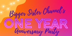 Banner image for Bigger Sister Channel One Year Anniversary Party! 