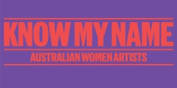 Banner image for Know My Name: Australian Women Artists Curator's Floortalk 