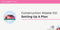 Banner image for Construction Waste 102 Workshop: Setting Up A Plan