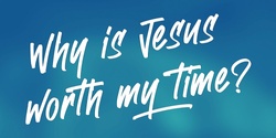 Why is Jesus worth my time?