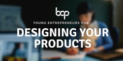 Banner image for Designing Your Products | Young Entrepreneurs Hub 2023