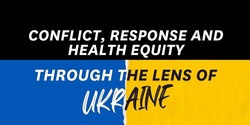 Banner image for Conflict, Response and Health Equity through the Lens of Ukraine