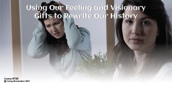 Banner image for Using Our Feeling and Visionary Gifts to Rewrite Our History Course (#720 @MAS) - Online!