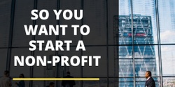 Banner image for So You Want to Start a Non-Profit | A Workshop