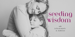 Banner image for Seeding Wisdom 2024 - for mothers & daughters (8-12)