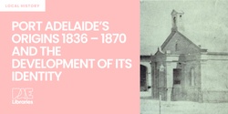 Banner image for Port Adelaide’s Origins 1836 – 1870 and the Development of its Identity