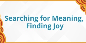 Searching for Meaning, Finding Joy 