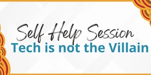 Self Help Session Tech is Not the Villain - 11.45am to 12.00pm