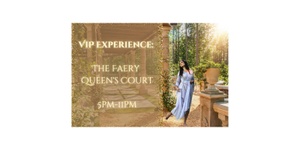 VIP Experience: The Faery Queen's Court: 5pm-11pm
