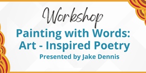 Workshop Painting with Words: Art-Inspired poetry presented by Jake Dennis