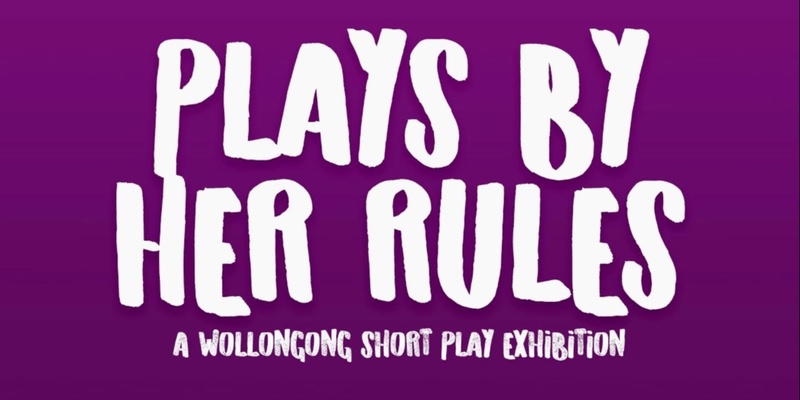 Plays by Her Rules : A Women of Wollongong Short Play Exhibition 