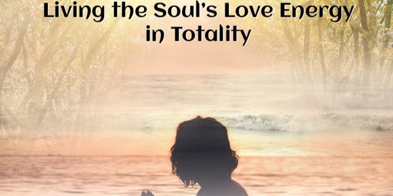Living the Soul’s Love Energy in Totality Course (#907@MAS) - Online!