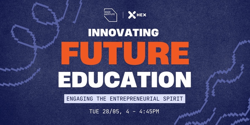 Innovating Future Education (Hosted by HEX x Wade Institute of Entrepreneurship)