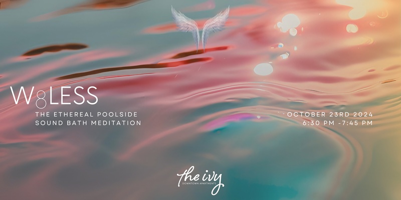 W8LESS / A 75-Minute Ethereal Poolside Sound Bath Meditation at The Ivy / October 23rd, 2024