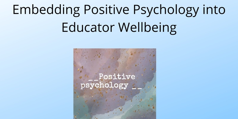Embedding Positive Psychology into Educator Wellbeing Webinar