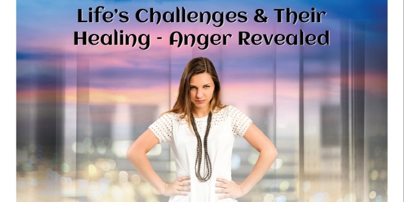 Life’s Challenges & Their Healing – Anger Revealed Course (#205 @INT) - Online!