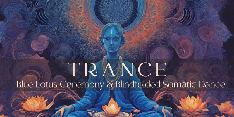 TRANCE | SOMATIC DANCE (BLINDFOLDED), BLUE LOTUS TEA CEREMONY & SOUND JOURNEY
