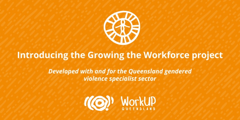 Introducing the Growing the Workforce project - Developed with and for the Queensland gendered violence specialist sector