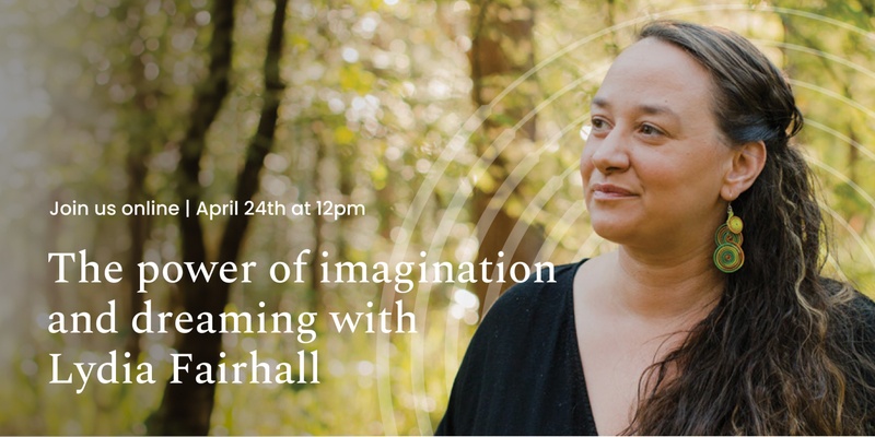 The power of imagination and dreaming with Lydia Fairhall - April 24