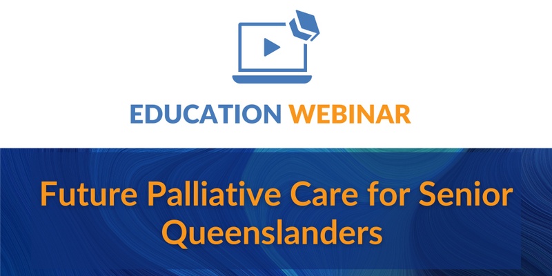 Education Webinar | Future Palliative Care for Senior Queenslanders