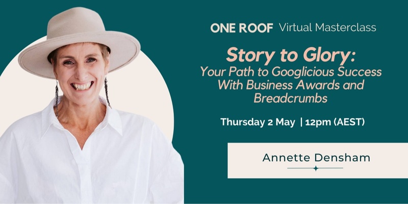 One Roof Virtual Masterclass | Story to Glory: Your Path to Googlicious Success With Business Awards and Breadcrumbs