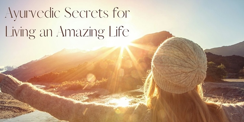 Ayurvedic Secrets for Living an Amazing Life